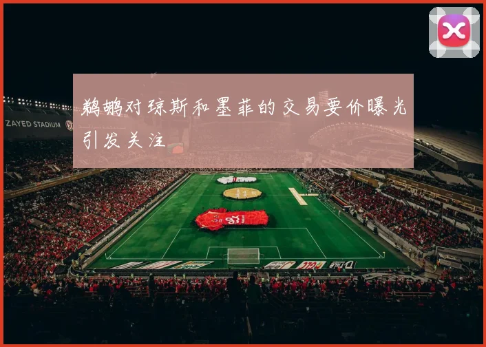 鹈鹕对琼斯和墨菲的交易要价曝光引发关注
