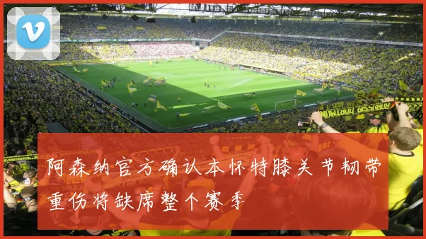 阿森纳官方确认本怀特膝关节韧带重伤将缺席整个赛季